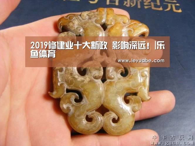 2019修建业十大新政 影响深远!|乐鱼体育(图3) leyu sports