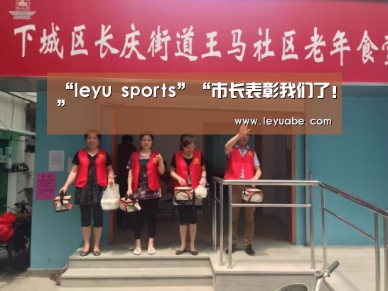“leyu sports”“市长表彰我们了!”(图1) 乐鱼VIP注册app下载