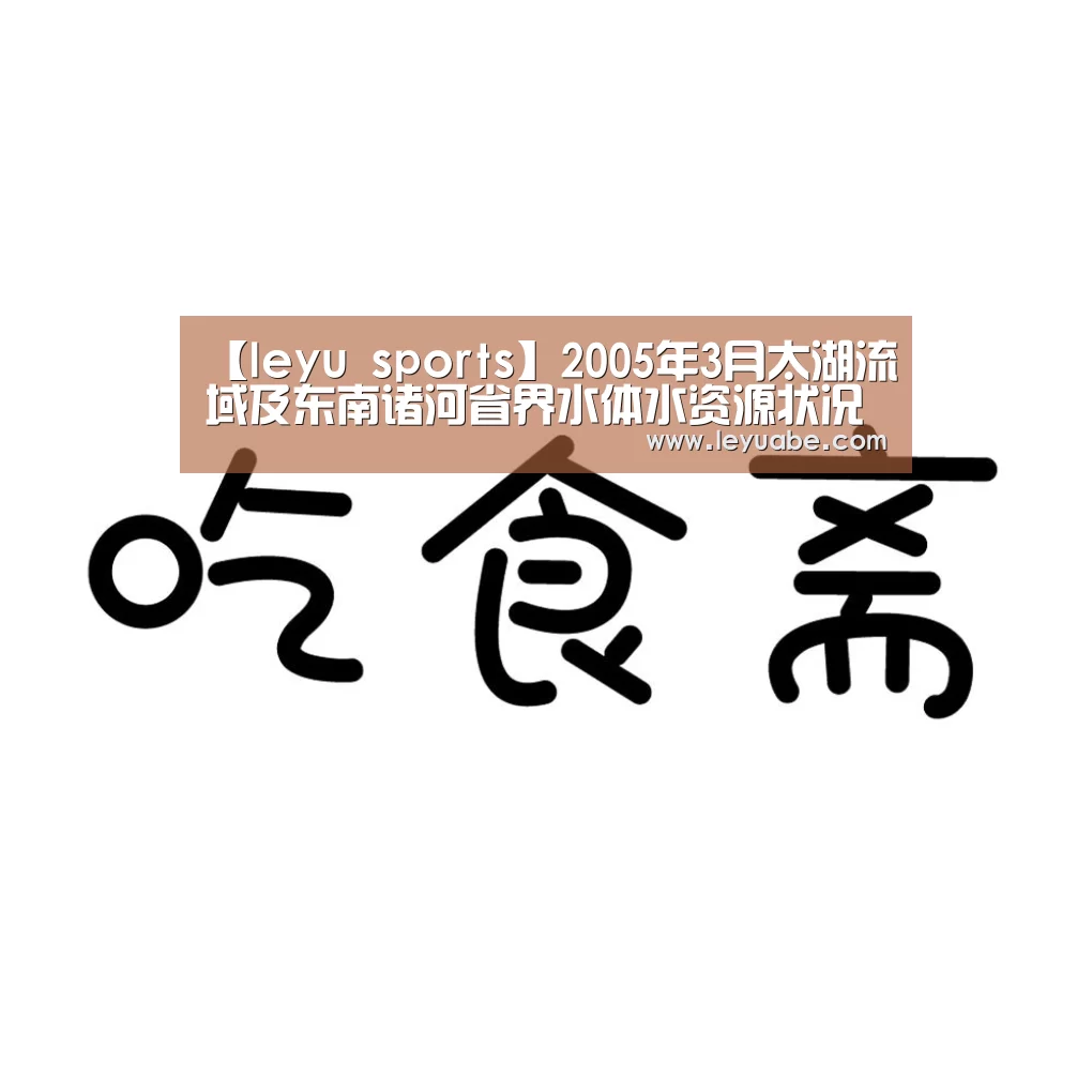 【leyu sports】2005年3月太湖流域及东南诸河省界水体水资源状况通报(图1) 乐鱼体育