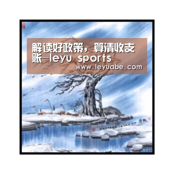 解读好政策,算清收支账-leyu sports(图3) leyu sports