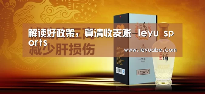 解读好政策,算清收支账-leyu sports(图2) 乐鱼体育