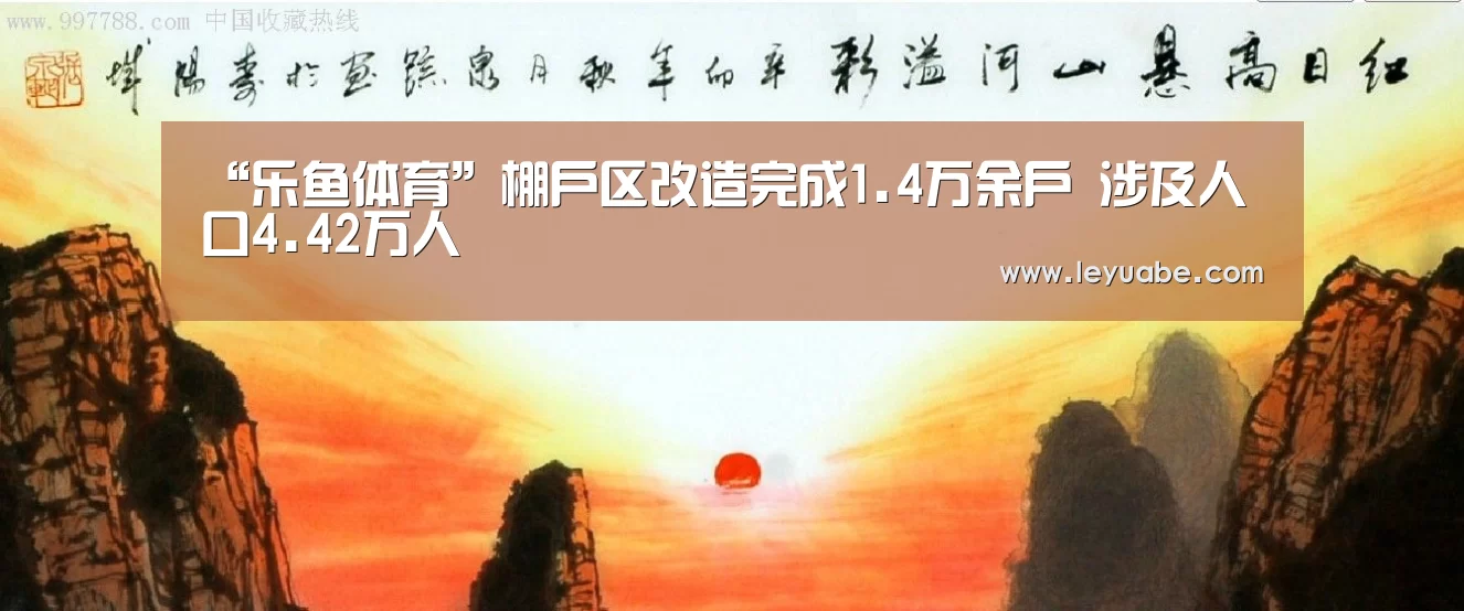 “乐鱼体育”棚户区改造完成1.4万余户 涉及人口4.42万人(图1) 乐鱼体育