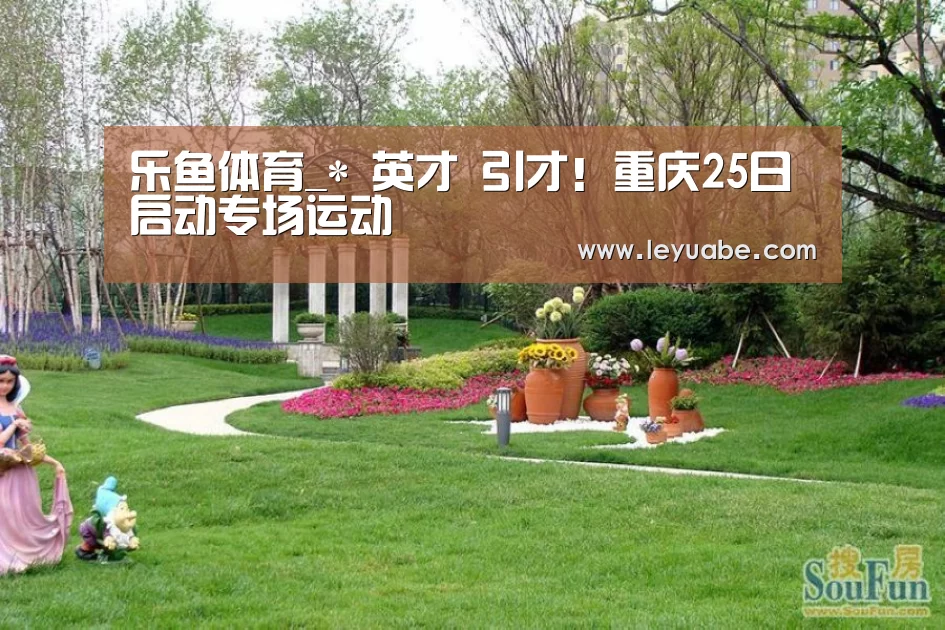 乐鱼体育_*
英才 引才!重庆25日启动专场运动(图3) 登录入口